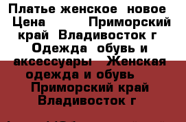 Платье женское, новое › Цена ­ 350 - Приморский край, Владивосток г. Одежда, обувь и аксессуары » Женская одежда и обувь   . Приморский край,Владивосток г.